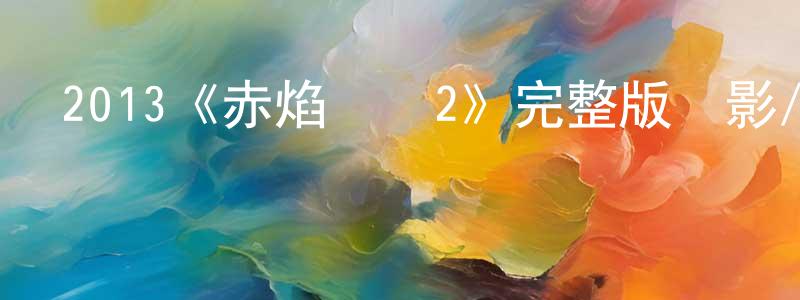 陳秋瑾發布2013《赤焰戰場2》完整版電影/在線觀看/百度云-美劇天堂